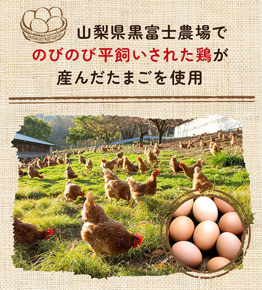 山梨県黒富士農場でのびのび平飼いされた鶏が産んだたまごを使用