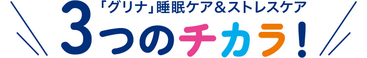 「グリナ」睡眠ケア＆ストレスケア3つのチカラ！